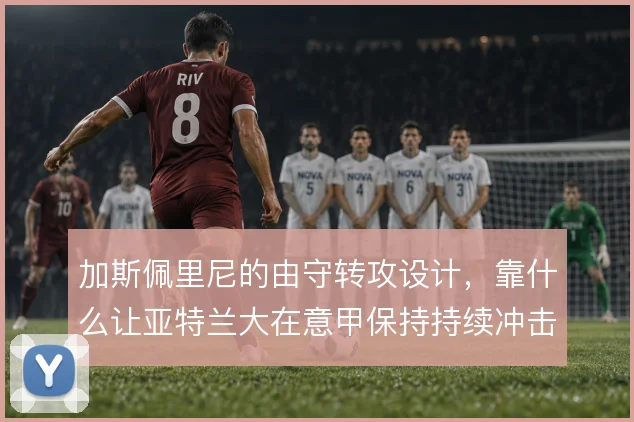 加斯佩里尼的由守转攻设计，靠什么让亚特兰大在意甲保持持续冲击力
