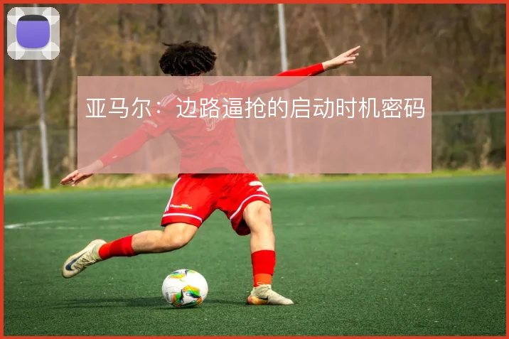 亚马尔：边路逼抢的启动时机密码