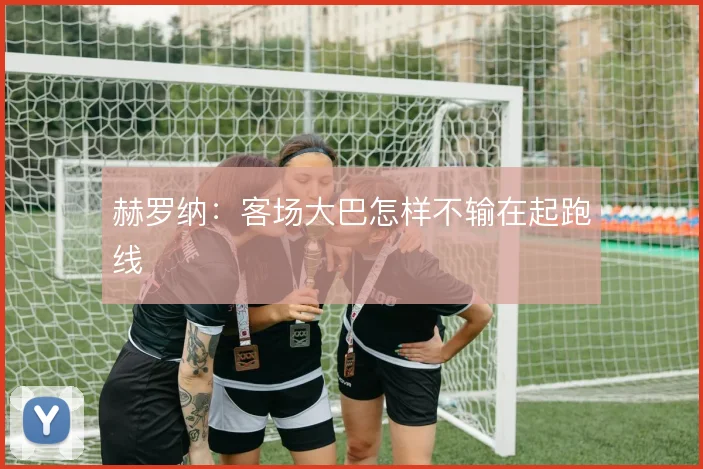 赫罗纳：客场大巴怎样不输在起跑线