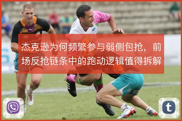 杰克逊为何频繁参与弱侧包抢，前场反抢链条中的跑动逻辑值得拆解