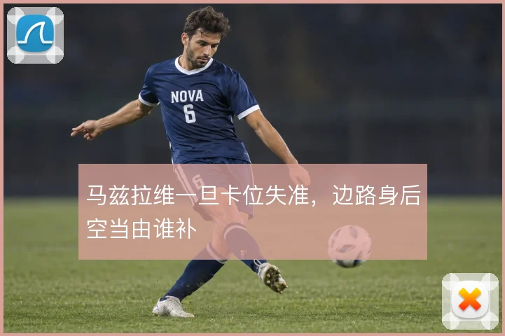 马兹拉维一旦卡位失准，边路身后空当由谁补