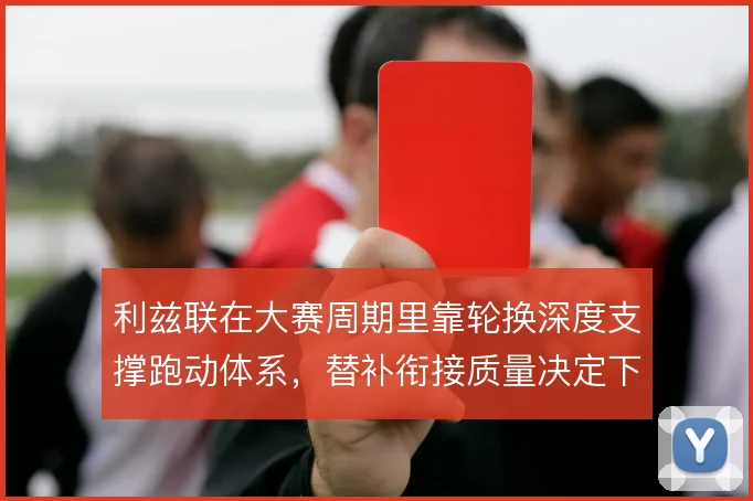 利兹联在大赛周期里靠轮换深度支撑跑动体系，替补衔接质量决定下限