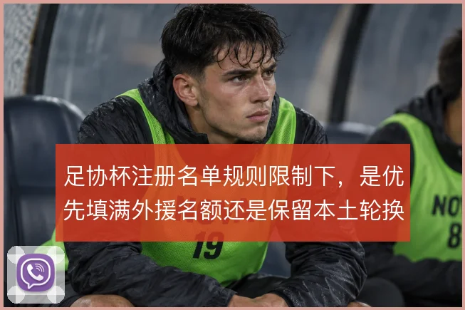 足协杯注册名单规则限制下,是优先填满外援名额还是保留本土轮换深度