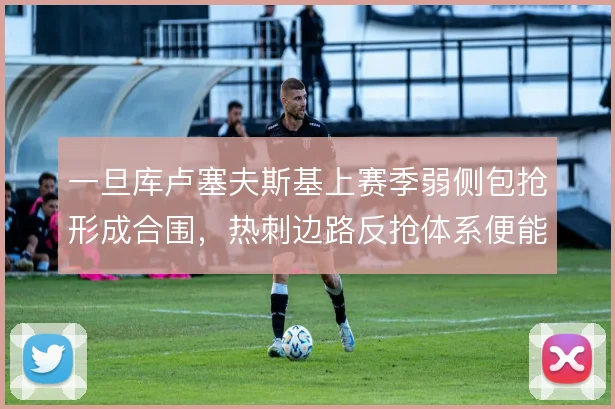一旦库卢塞夫斯基上赛季弱侧包抢形成合围，热刺边路反抢体系便能瞬时提速