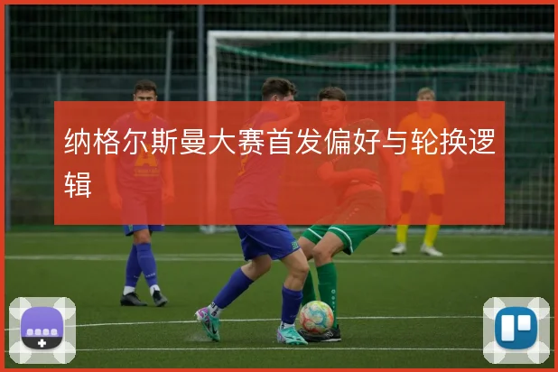 纳格尔斯曼大赛首发偏好与轮换逻辑