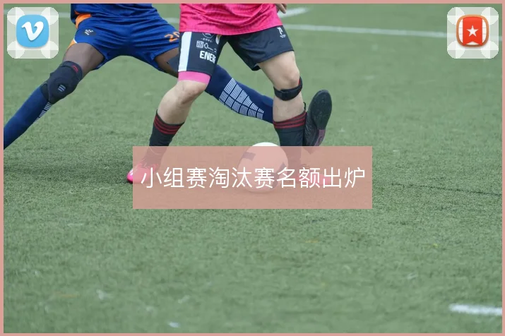 小组赛淘汰赛名额出炉