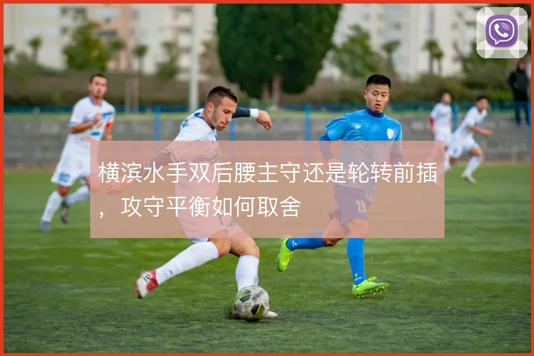 横滨水手双后腰主守还是轮转前插，攻守平衡如何取舍