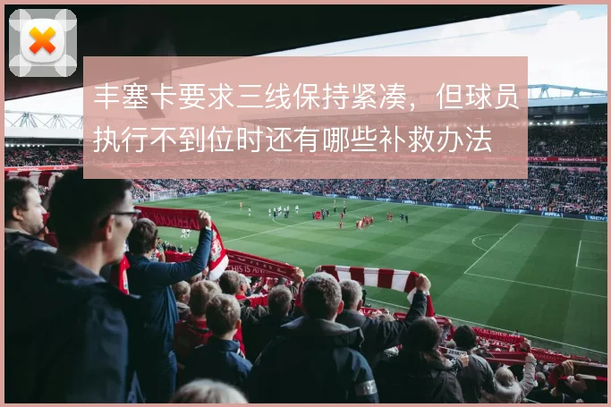 丰塞卡要求三线保持紧凑，但球员执行不到位时还有哪些补救办法