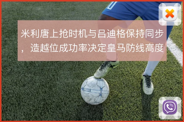 米利唐上抢时机与吕迪格保持同步，造越位成功率决定皇马防线高度